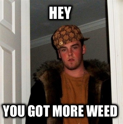hey-you-got-more-weed