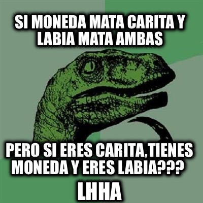 Meme Creator Si moneda mata carita y labia mata ambas Pero si