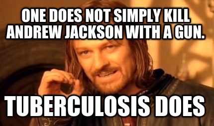 one-does-not-simply-kill-andrew-jackson-with-a-gun.-tuberculosis-does