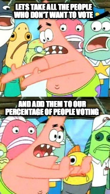 lets-take-all-the-people-who-dont-want-to-vote-and-add-them-to-our-percentage-of