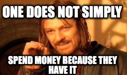 one-does-not-simply-spend-money-because-they-have-it