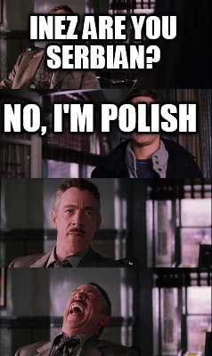 inez-are-you-serbian-no-im-polish