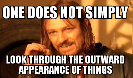 one-does-not-simply-look-through-the-outward-appearance-of-things