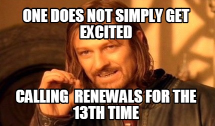 one-does-not-simply-get-excited-calling-renewals-for-the-13th-time