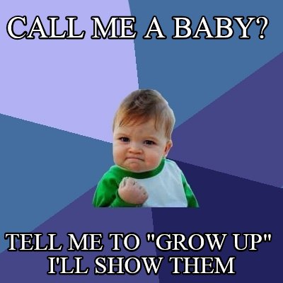 call-me-a-baby-tell-me-to-grow-up-ill-show-them