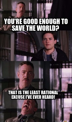 Meme Creator - you're good enough to save the world? That is the least ...