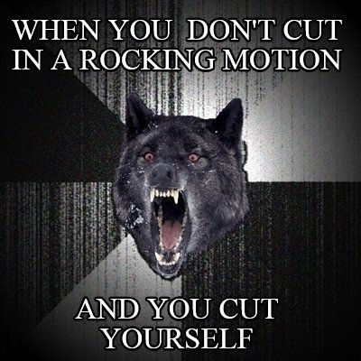 when-you-dont-cut-in-a-rocking-motion-and-you-cut-yourself