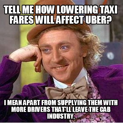 Meme Creator - Tell me how lowering taxi fares will affect UBER? I mean ...