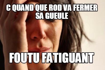 c-quand-que-rod-va-fermer-sa-gueule-foutu-fatiguant