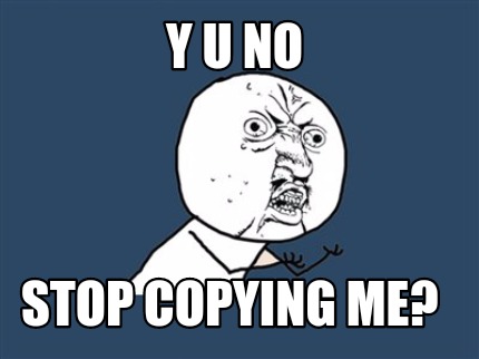 Meme Creator - Y u no Stop copying me?