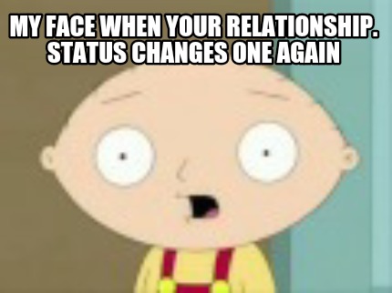 my-face-when-your-relationship.-status-changes-one-again