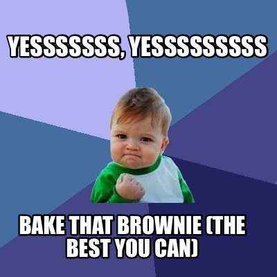 yesssssss-yesssssssss-bake-that-brownie-the-best-you-can