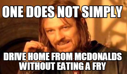 one-does-not-simply-drive-home-from-mcdonalds-without-eating-a-fry
