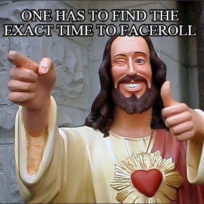 one-has-to-find-the-exact-time-to-faceroll