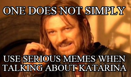 one-does-not-simply-use-serious-memes-when-talking-about-katarina