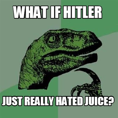 Meme Creator - What if Hitler Just really hated Juice?