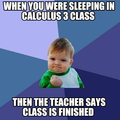 when-you-were-sleeping-in-calculus-3-class-then-the-teacher-says-class-is-finish