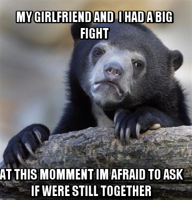 my-girlfriend-and-i-had-a-big-fight-at-this-momment-im-afraid-to-ask-if-were-sti