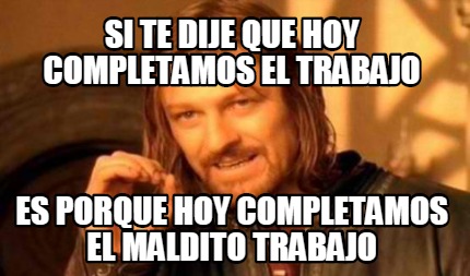 si-te-dije-que-hoy-completamos-el-trabajo-es-porque-hoy-completamos-el-maldito-t