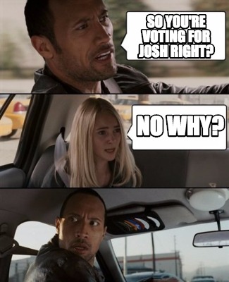 so-youre-voting-for-josh-right-no-why