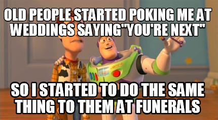 old-people-started-poking-me-at-weddings-sayingyoure-next-so-i-started-to-do-the