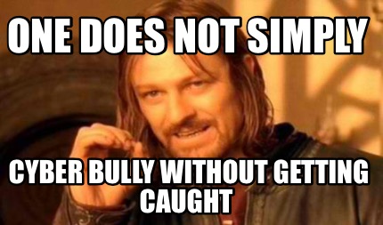 one-does-not-simply-cyber-bully-without-getting-caught