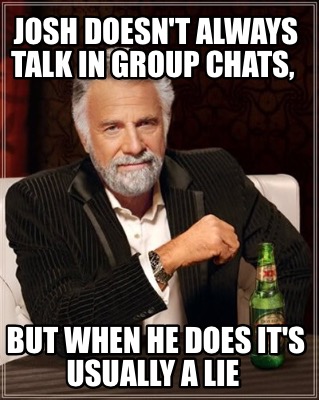 josh-doesnt-always-talk-in-group-chats-but-when-he-does-its-usually-a-lie