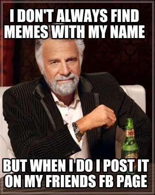 i-dont-always-find-memes-with-my-name-but-when-i-do-i-post-it-on-my-friends-fb-p