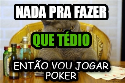 nada-pra-fazer-ento-vou-jogar-poker-que-tdio