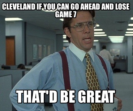 cleveland-if-you-can-go-ahead-and-lose-game-7-thatd-be-great4