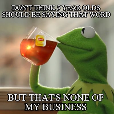 dont-think-5-year-olds-should-be-saying-that-word-but-thats-none-of-my-business