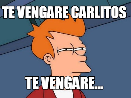 te-vengare-carlitos-te-vengare