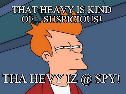 that-heavy-is-kind-of...-suspicious-tha-hevy-iz-spy