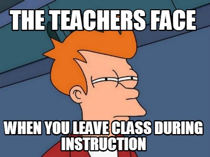 Meme Creator - the teachers face when you leave class during instruction