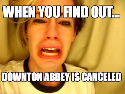 when-you-find-out...-downton-abbey-is-canceled