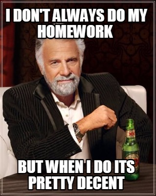 i-dont-always-do-my-homework-but-when-i-do-its-pretty-decent