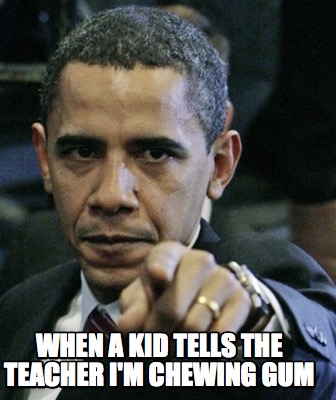 when-a-kid-tells-the-teacher-im-chewing-gum
