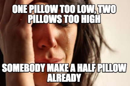 one-pillow-too-low-two-pillows-too-high-somebody-make-a-half-pillow-already