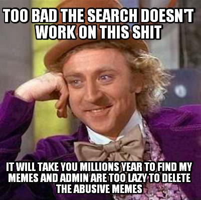 too-bad-the-search-doesnt-work-on-this-shit-it-will-take-you-millions-year-to-fi