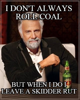 i-dont-always-roll-coal-but-when-i-do-i-leave-a-skidder-rut
