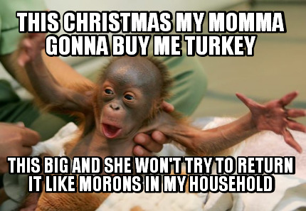 this-christmas-my-momma-gonna-buy-me-turkey-this-big-and-she-wont-try-to-return-