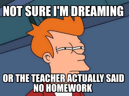 not-sure-im-dreaming-or-the-teacher-actually-said-no-homework