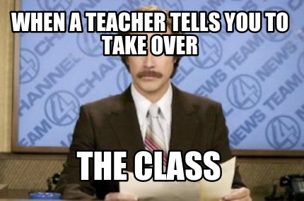 when-a-teacher-tells-you-to-take-over-the-class