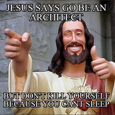 jesus-says-go-be-an-architect-but-dont-kill-yourself-because-you-cant-sleep