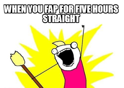 when-you-fap-for-five-hours-straight