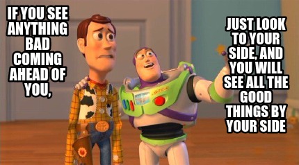 if-you-see-anything-bad-coming-ahead-of-you-just-look-to-your-side-and-you-will-