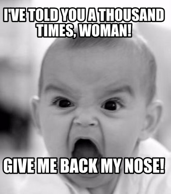 ive-told-you-a-thousand-times-woman-give-me-back-my-nose
