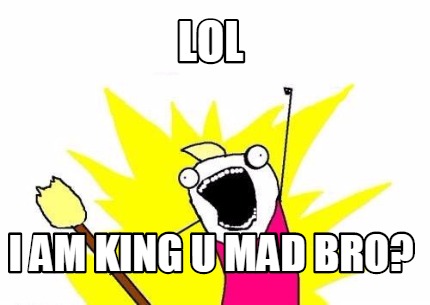 lol-i-am-king-u-mad-bro