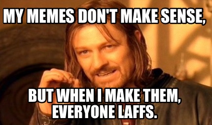 my-memes-dont-make-sense-but-when-i-make-them-everyone-laffs