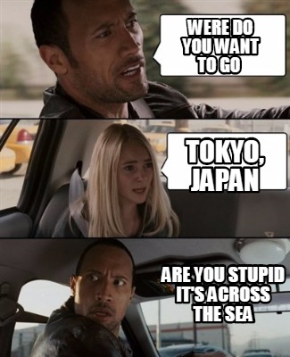 were-do-you-want-to-go-tokyo-japan-are-you-stupid-its-across-the-sea